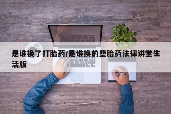 求买打胎药微信号是谁换了打胎药/是谁换的堕胎药法律讲堂生活版