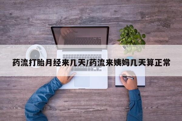 求买打胎药微信号药流打胎月经来几天/药流来姨妈几天算正常
