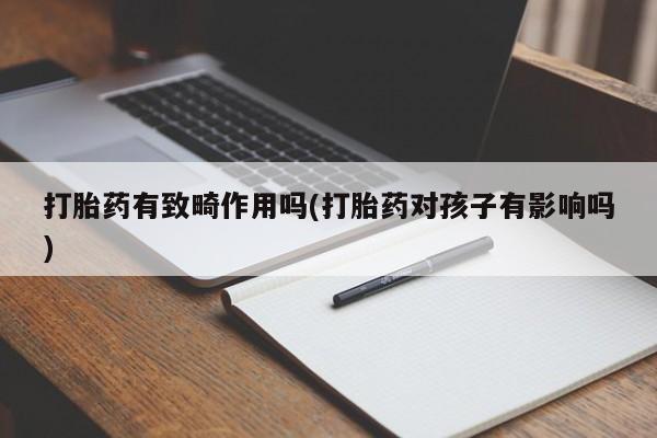 求买打胎药微信号打胎药有致畸作用吗(打胎药对孩子有影响吗)