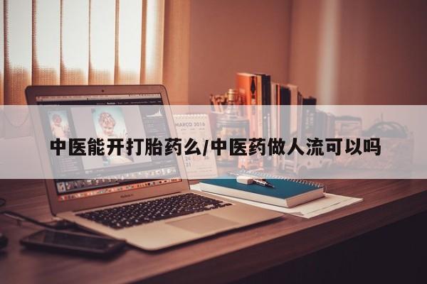 求买打胎药微信号中医能开打胎药么/中医药做人流可以吗