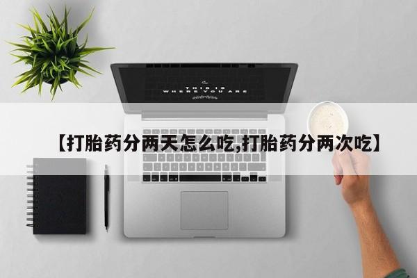 求买打胎药微信号【打胎药分两天怎么吃,打胎药分两次吃】