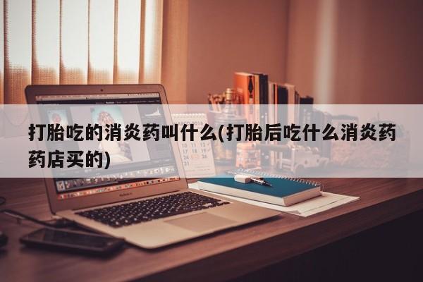 求买打胎药微信号打胎吃的消炎药叫什么(打胎后吃什么消炎药药店买的)