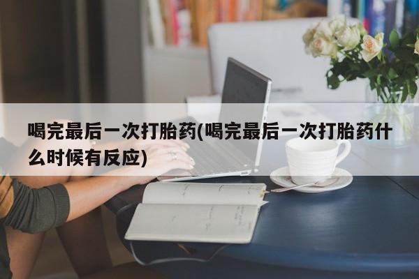 求买打胎药微信号喝完最后一次打胎药(喝完最后一次打胎药什么时候有反应)