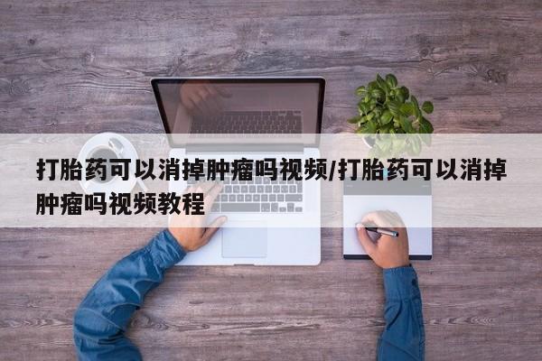 求买打胎药微信号打胎药可以消掉肿瘤吗视频/打胎药可以消掉肿瘤吗视频教程