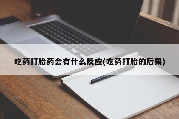 求买打胎药微信号吃药打胎药会有什么反应(吃药打胎的后果)