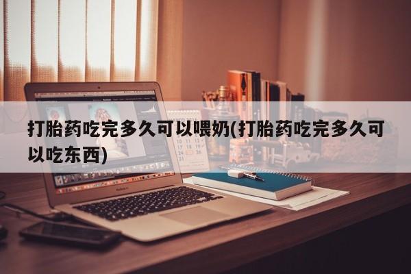 求买打胎药微信号打胎药吃完多久可以喂奶(打胎药吃完多久可以吃东西)
