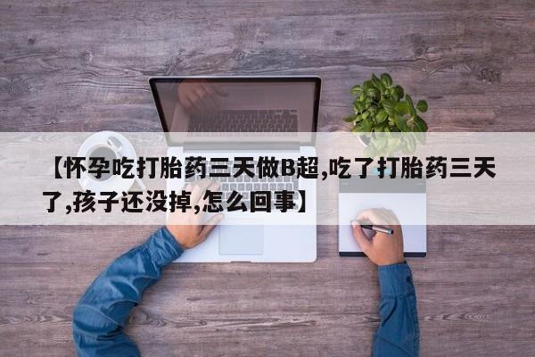 求买打胎药微信号【怀孕吃打胎药三天做B超,吃了打胎药三天了,孩子还没掉,怎么回事】