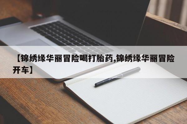求买打胎药微信号【锦绣缘华丽冒险喝打胎药,锦绣缘华丽冒险开车】