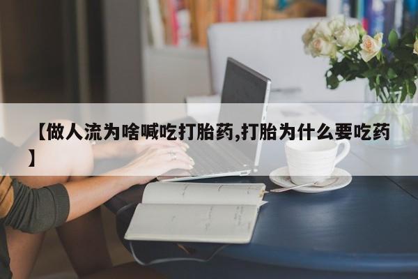 求买打胎药微信号【做人流为啥喊吃打胎药,打胎为什么要吃药】