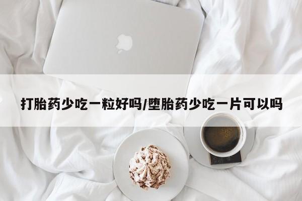 求买打胎药微信号打胎药少吃一粒好吗/堕胎药少吃一片可以吗