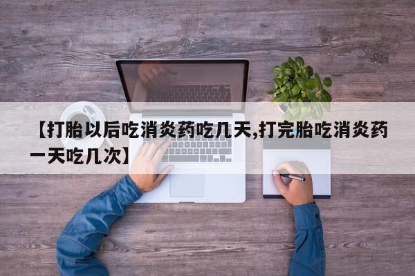 求买打胎药微信号【打胎以后吃消炎药吃几天,打完胎吃消炎药一天吃几次】