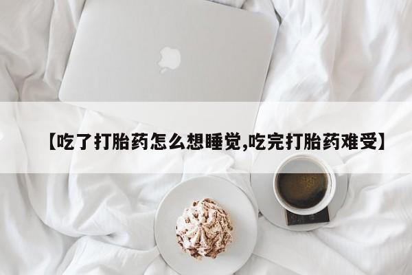求买打胎药微信号【吃了打胎药怎么想睡觉,吃完打胎药难受】