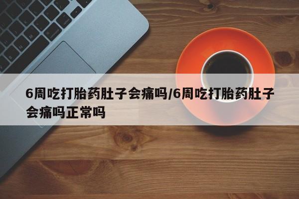 求买打胎药微信号6周吃打胎药肚子会痛吗/6周吃打胎药肚子会痛吗正常吗