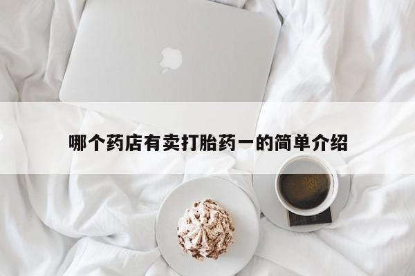 求买打胎药微信号哪个药店有卖打胎药一的简单介绍