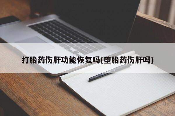 求买打胎药微信号打胎药伤肝功能恢复吗(堕胎药伤肝吗)