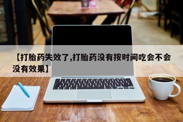 求买打胎药微信号【打胎药失效了,打胎药没有按时间吃会不会没有效果】
