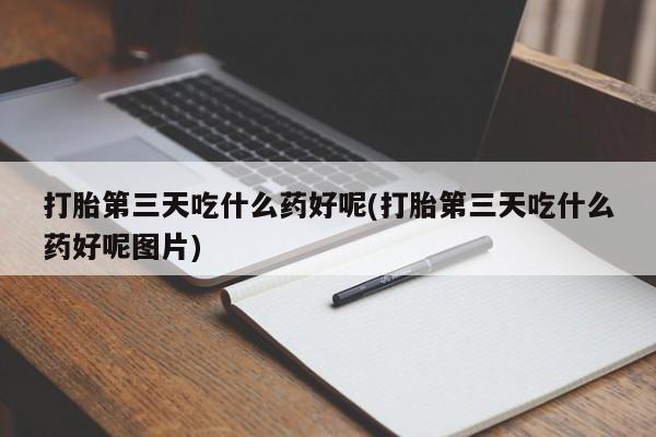 求买打胎药微信号打胎第三天吃什么药好呢(打胎第三天吃什么药好呢图片)