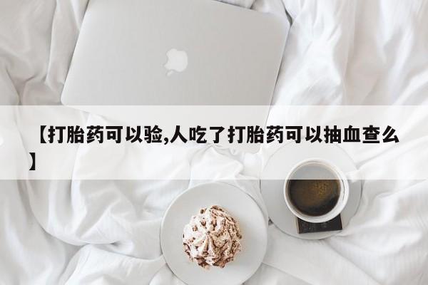 求买打胎药微信号【打胎药可以验,人吃了打胎药可以抽血查么】