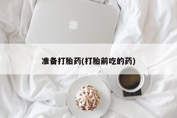 求买打胎药微信号准备打胎药(打胎前吃的药)