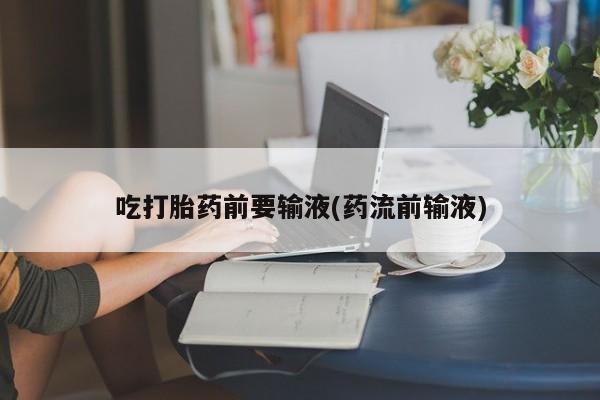 求买打胎药微信号吃打胎药前要输液(药流前输液)