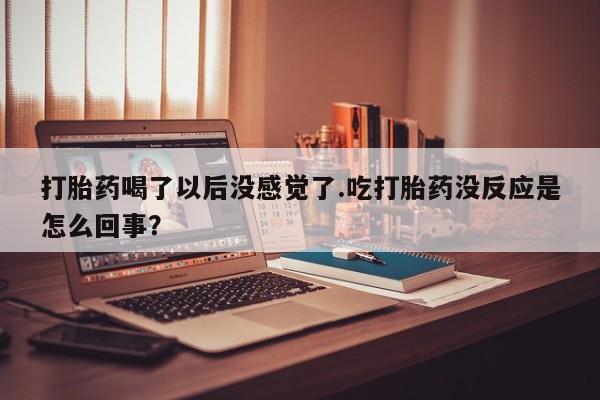 求买打胎药微信号打胎药喝了以后没感觉了.吃打胎药没反应是怎么回事？