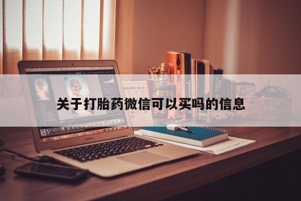 求买打胎药微信号关于打胎药微信可以买吗的信息