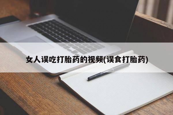 求买打胎药微信号女人误吃打胎药的视频(误食打胎药)