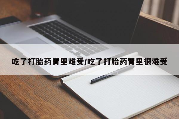 求买打胎药微信号吃了打胎药胃里难受/吃了打胎药胃里很难受