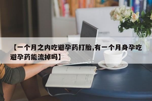 求买打胎药微信号【一个月之内吃避孕药打胎,有一个月身孕吃避孕药能流掉吗】