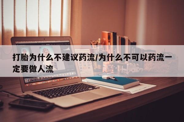 求买打胎药微信号打胎为什么不建议药流/为什么不可以药流一定要做人流