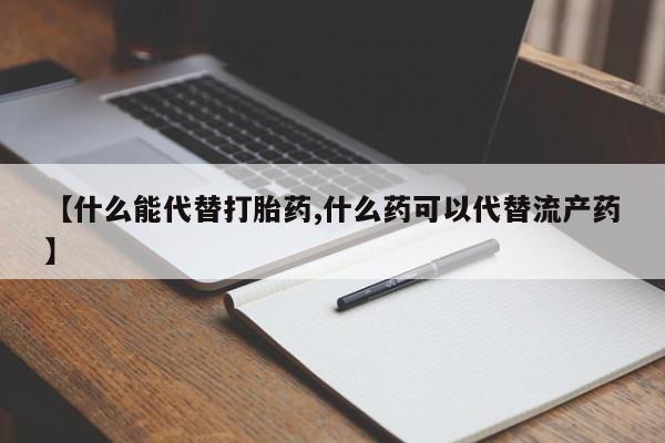 求买打胎药微信号【什么能代替打胎药,什么药可以代替流产药】