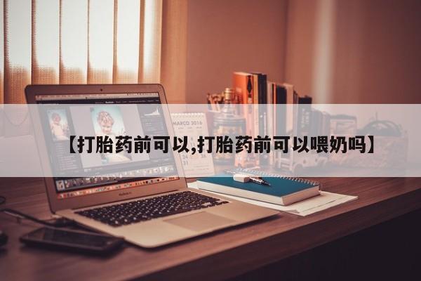 求买打胎药微信号【打胎药前可以,打胎药前可以喂奶吗】